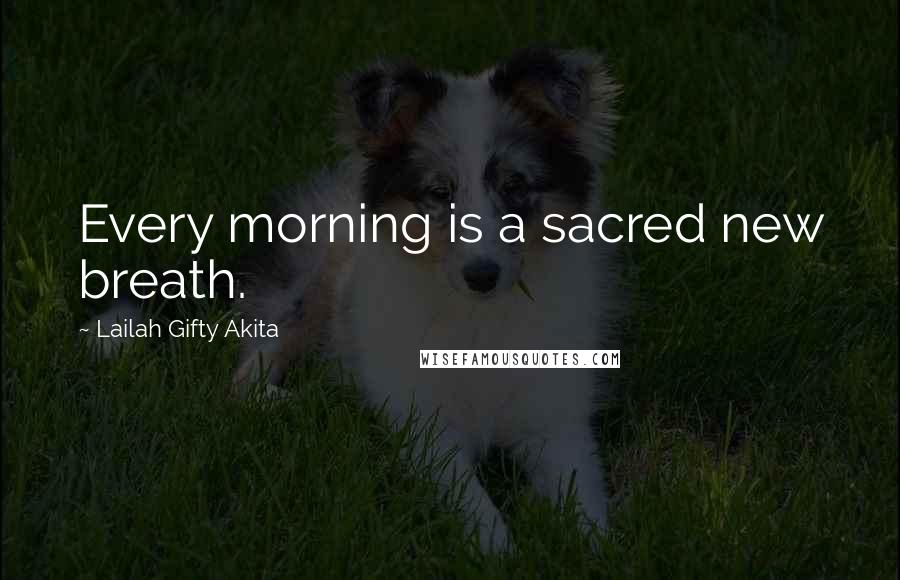 Lailah Gifty Akita Quotes: Every morning is a sacred new breath.