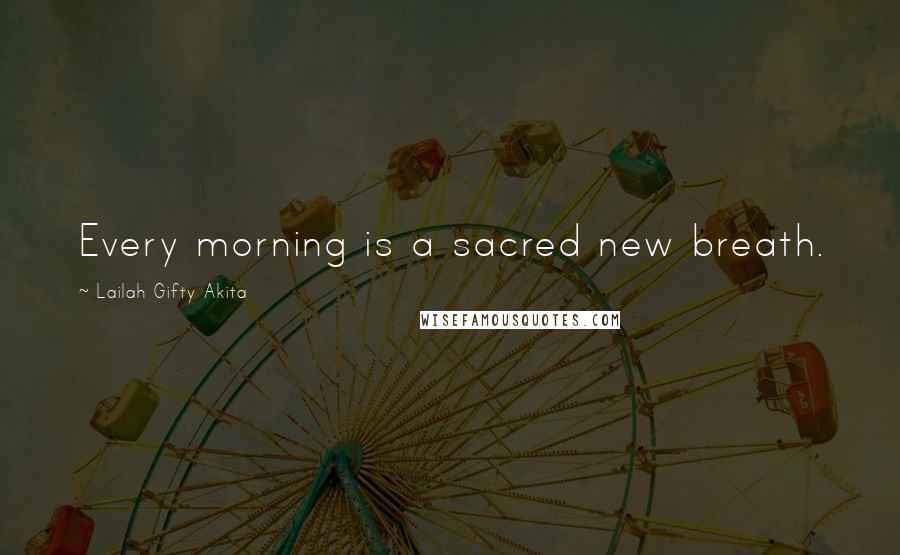 Lailah Gifty Akita Quotes: Every morning is a sacred new breath.