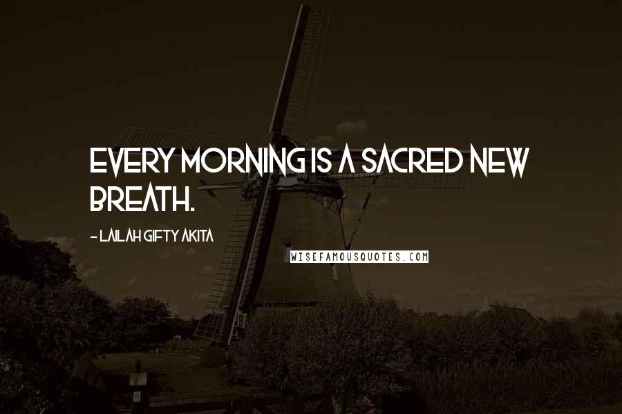 Lailah Gifty Akita Quotes: Every morning is a sacred new breath.