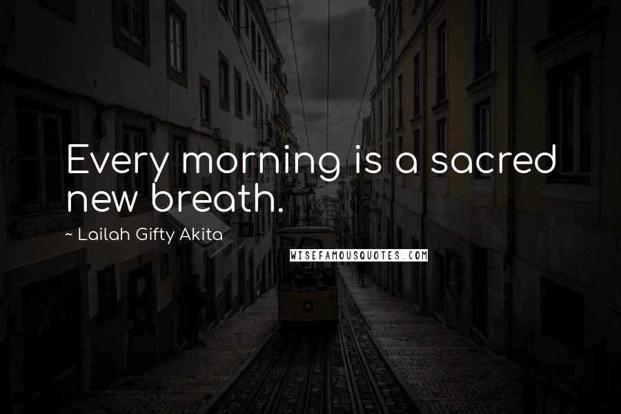 Lailah Gifty Akita Quotes: Every morning is a sacred new breath.