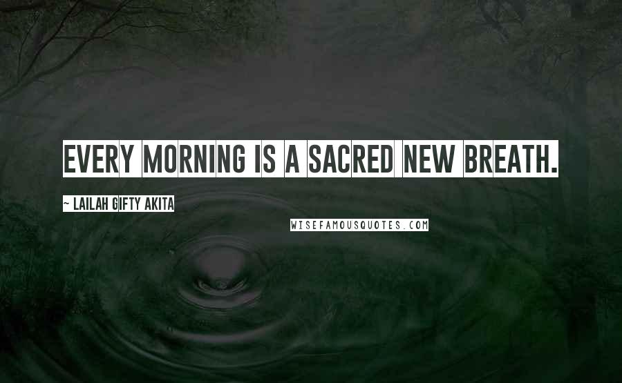 Lailah Gifty Akita Quotes: Every morning is a sacred new breath.