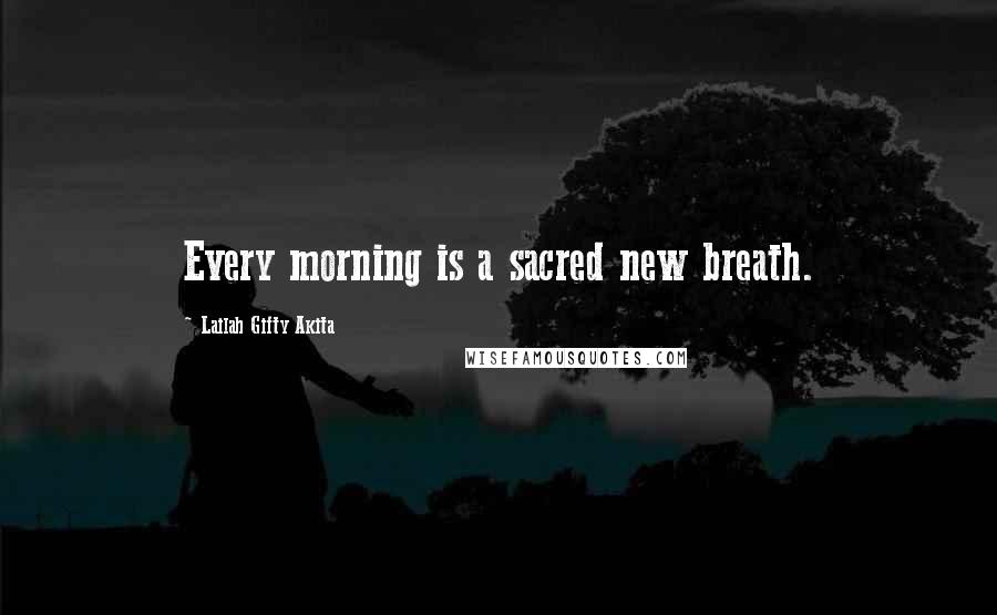 Lailah Gifty Akita Quotes: Every morning is a sacred new breath.