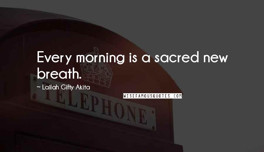 Lailah Gifty Akita Quotes: Every morning is a sacred new breath.