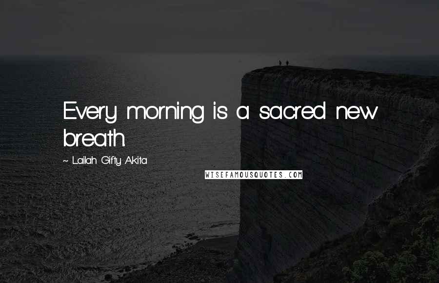 Lailah Gifty Akita Quotes: Every morning is a sacred new breath.