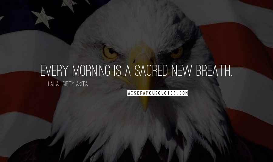 Lailah Gifty Akita Quotes: Every morning is a sacred new breath.