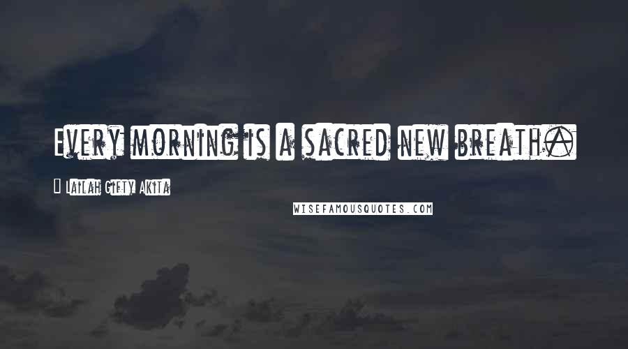 Lailah Gifty Akita Quotes: Every morning is a sacred new breath.