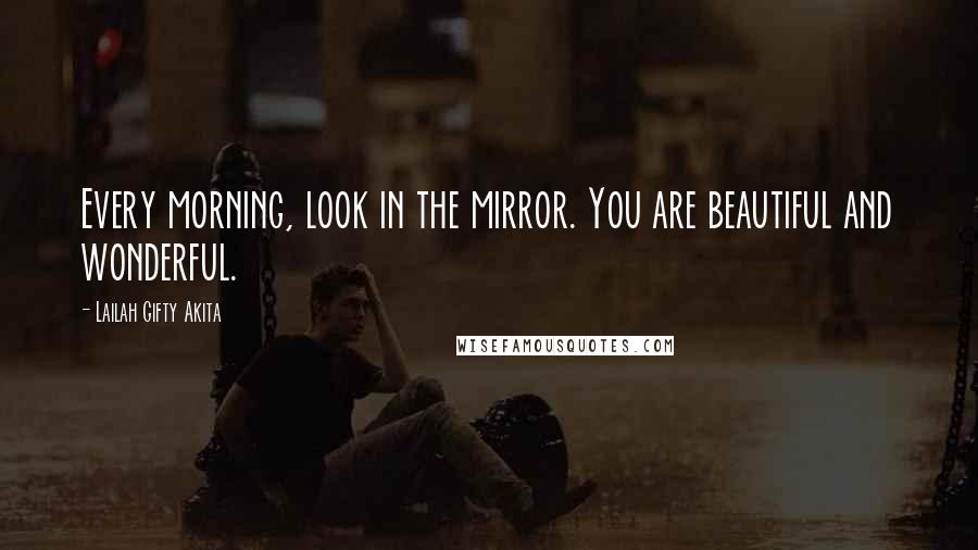 Lailah Gifty Akita Quotes: Every morning, look in the mirror. You are beautiful and wonderful.