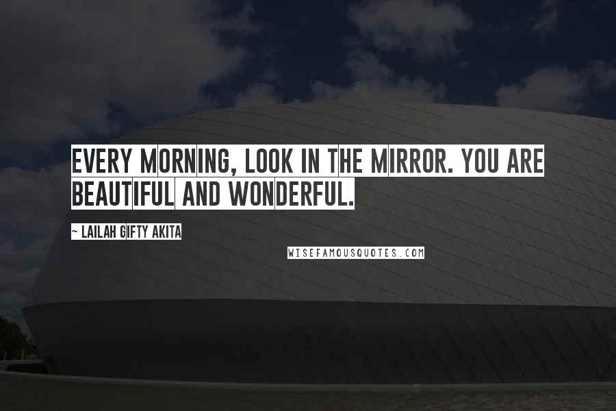 Lailah Gifty Akita Quotes: Every morning, look in the mirror. You are beautiful and wonderful.