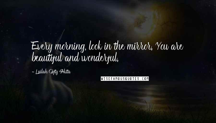 Lailah Gifty Akita Quotes: Every morning, look in the mirror. You are beautiful and wonderful.