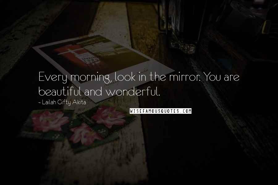 Lailah Gifty Akita Quotes: Every morning, look in the mirror. You are beautiful and wonderful.