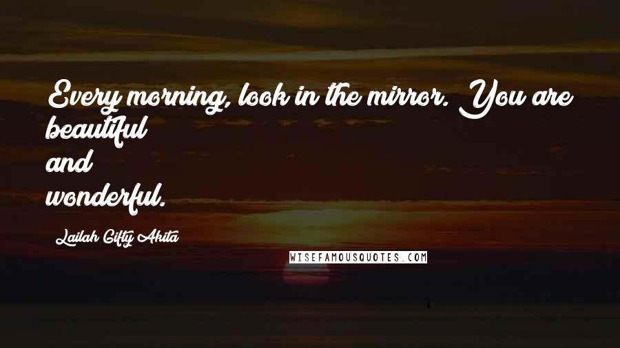 Lailah Gifty Akita Quotes: Every morning, look in the mirror. You are beautiful and wonderful.