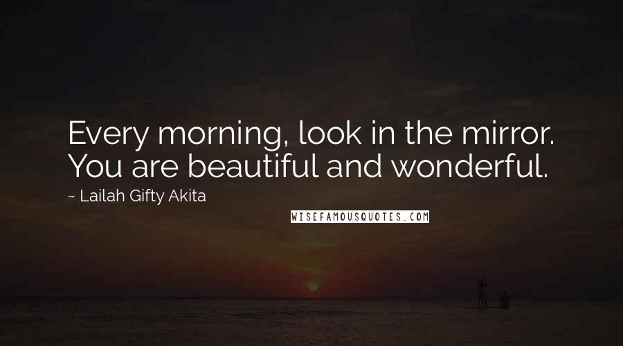 Lailah Gifty Akita Quotes: Every morning, look in the mirror. You are beautiful and wonderful.