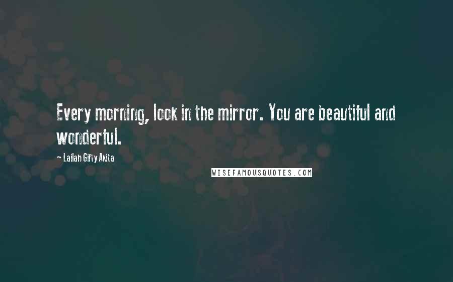 Lailah Gifty Akita Quotes: Every morning, look in the mirror. You are beautiful and wonderful.