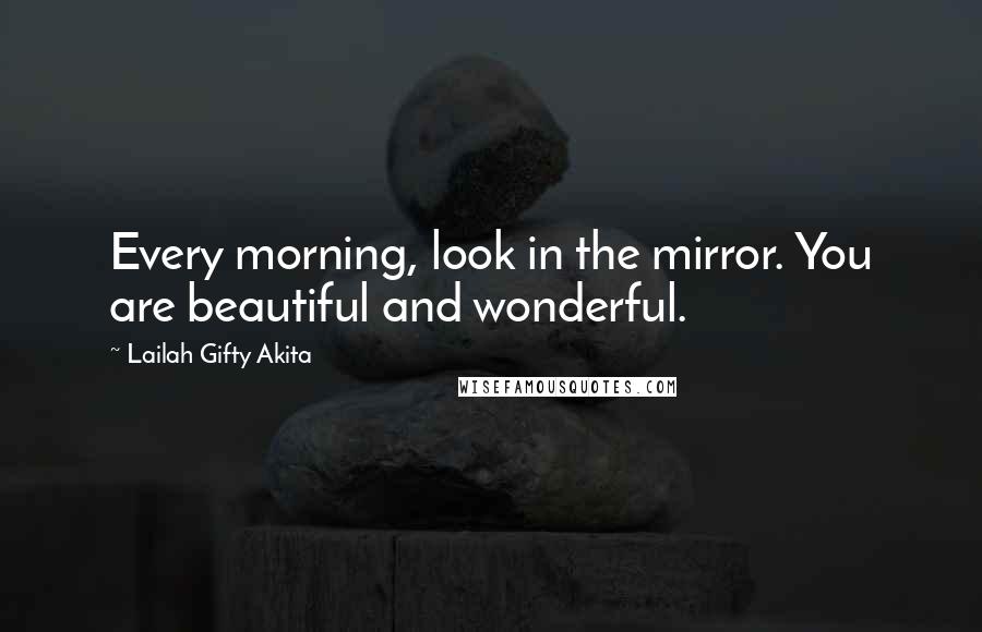 Lailah Gifty Akita Quotes: Every morning, look in the mirror. You are beautiful and wonderful.