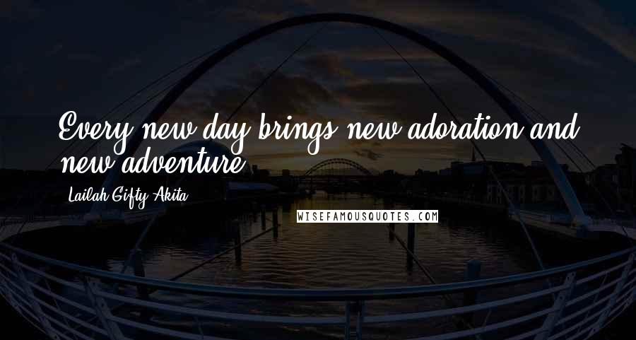 Lailah Gifty Akita Quotes: Every new day brings new adoration and new adventure.