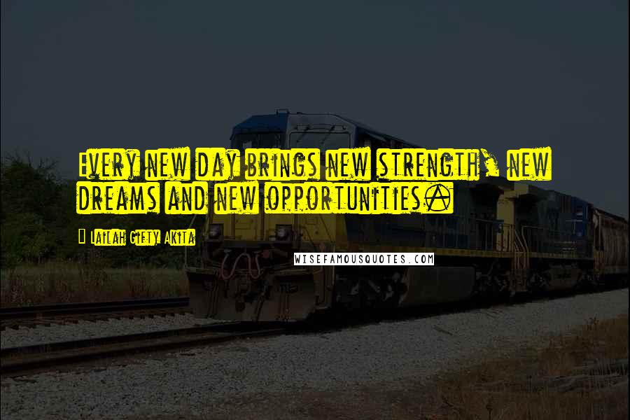 Lailah Gifty Akita Quotes: Every new day brings new strength, new dreams and new opportunities.