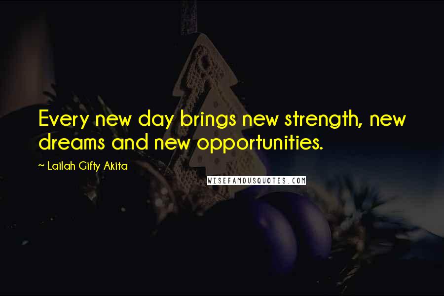 Lailah Gifty Akita Quotes: Every new day brings new strength, new dreams and new opportunities.