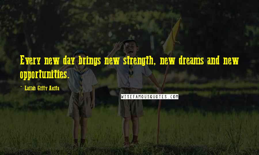 Lailah Gifty Akita Quotes: Every new day brings new strength, new dreams and new opportunities.