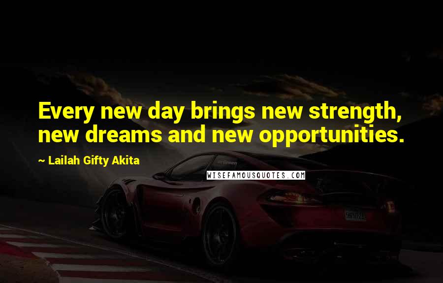 Lailah Gifty Akita Quotes: Every new day brings new strength, new dreams and new opportunities.