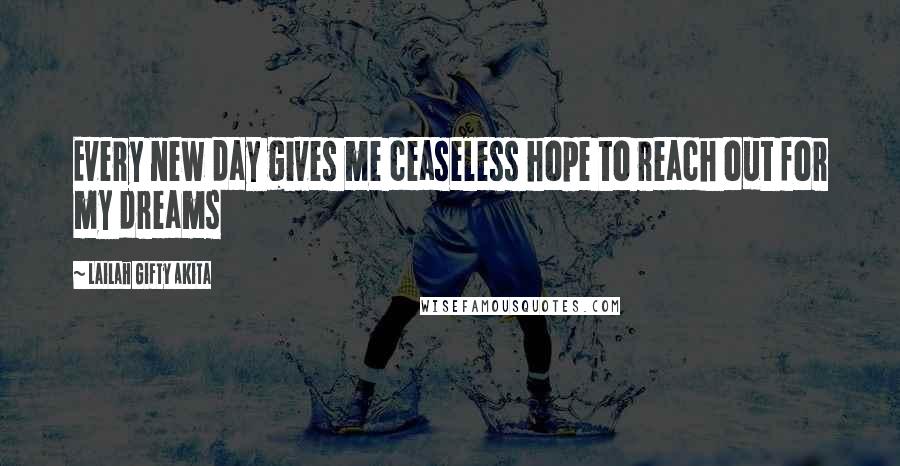 Lailah Gifty Akita Quotes: Every new day gives me ceaseless hope to reach out for my dreams