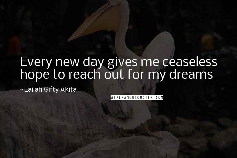 Lailah Gifty Akita Quotes: Every new day gives me ceaseless hope to reach out for my dreams