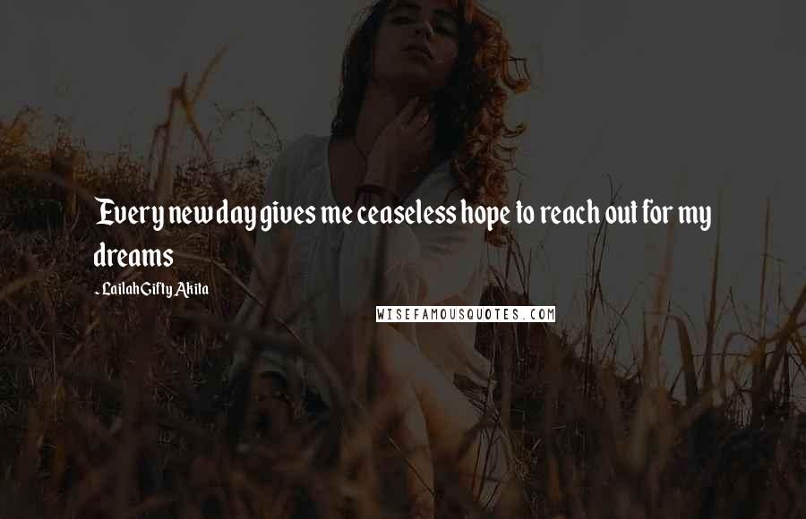 Lailah Gifty Akita Quotes: Every new day gives me ceaseless hope to reach out for my dreams