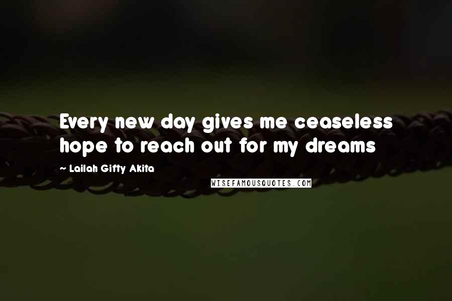 Lailah Gifty Akita Quotes: Every new day gives me ceaseless hope to reach out for my dreams