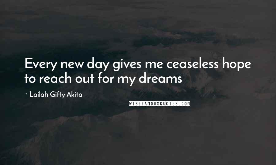 Lailah Gifty Akita Quotes: Every new day gives me ceaseless hope to reach out for my dreams