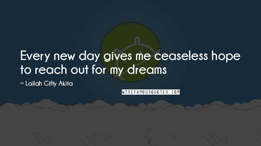 Lailah Gifty Akita Quotes: Every new day gives me ceaseless hope to reach out for my dreams