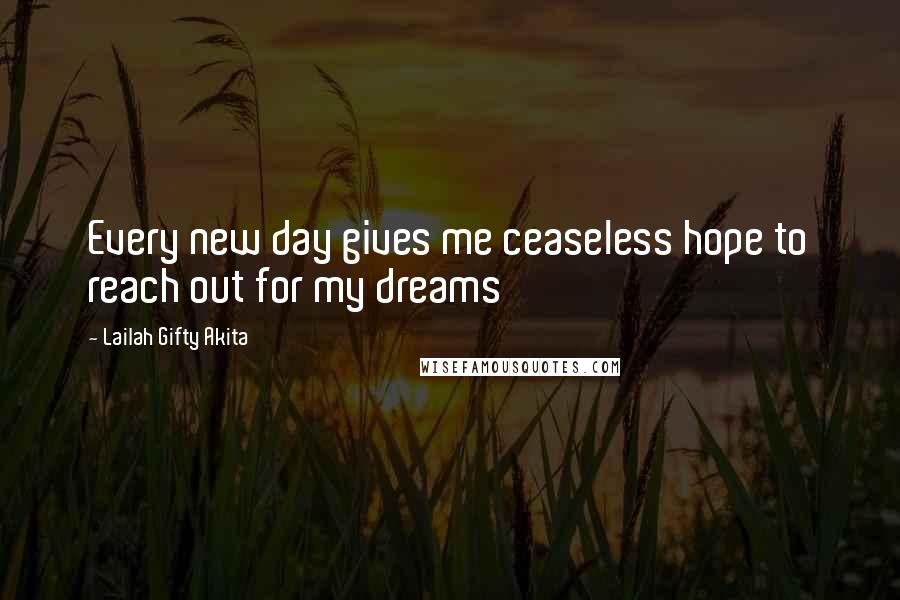 Lailah Gifty Akita Quotes: Every new day gives me ceaseless hope to reach out for my dreams