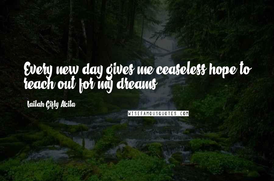 Lailah Gifty Akita Quotes: Every new day gives me ceaseless hope to reach out for my dreams