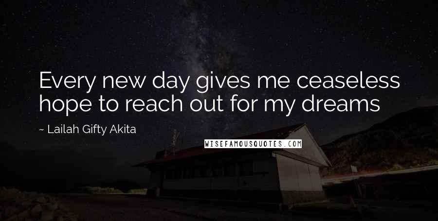 Lailah Gifty Akita Quotes: Every new day gives me ceaseless hope to reach out for my dreams