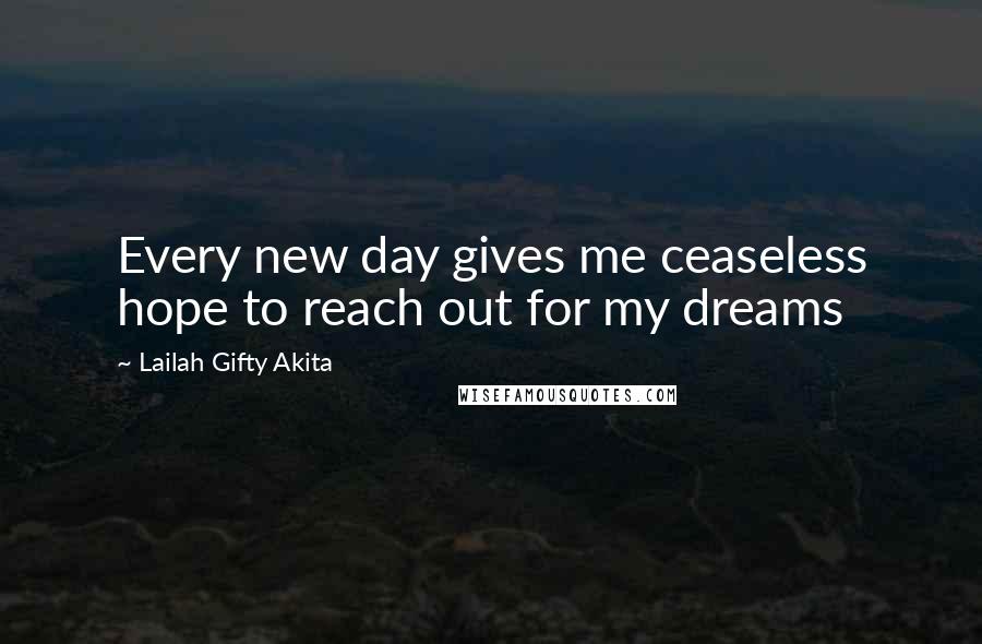 Lailah Gifty Akita Quotes: Every new day gives me ceaseless hope to reach out for my dreams