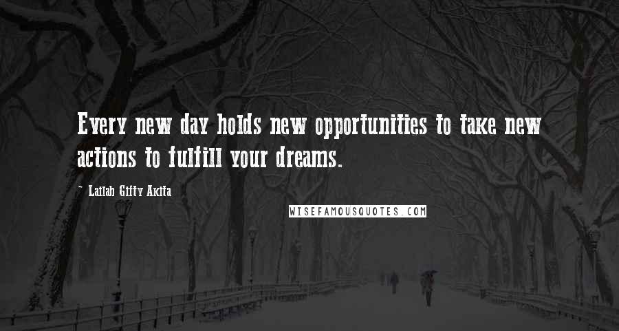 Lailah Gifty Akita Quotes: Every new day holds new opportunities to take new actions to fulfill your dreams.