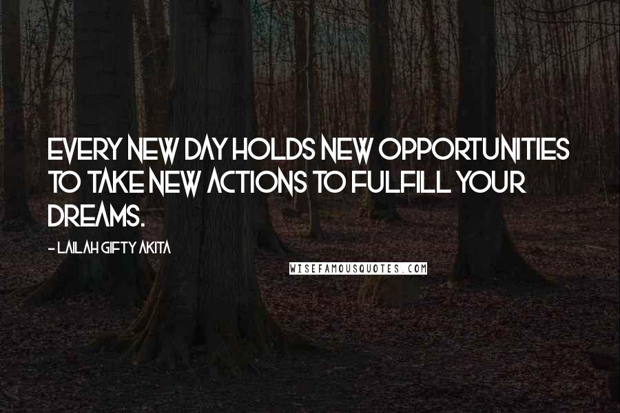 Lailah Gifty Akita Quotes: Every new day holds new opportunities to take new actions to fulfill your dreams.