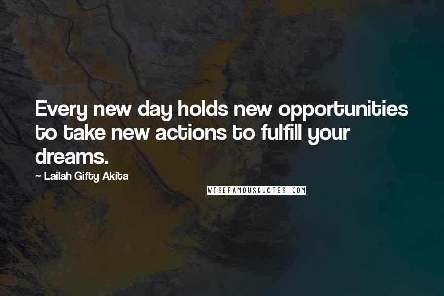 Lailah Gifty Akita Quotes: Every new day holds new opportunities to take new actions to fulfill your dreams.