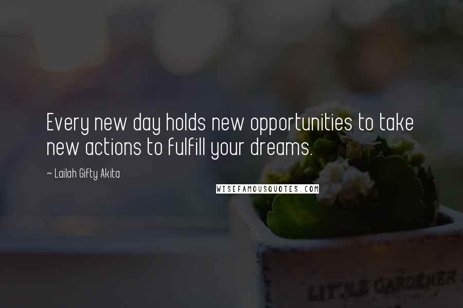 Lailah Gifty Akita Quotes: Every new day holds new opportunities to take new actions to fulfill your dreams.