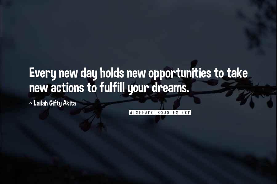 Lailah Gifty Akita Quotes: Every new day holds new opportunities to take new actions to fulfill your dreams.