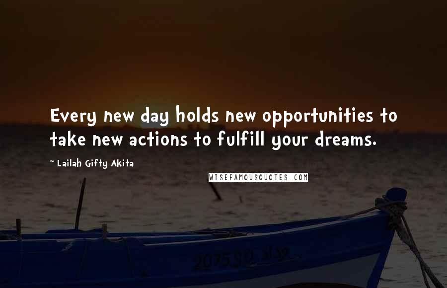 Lailah Gifty Akita Quotes: Every new day holds new opportunities to take new actions to fulfill your dreams.