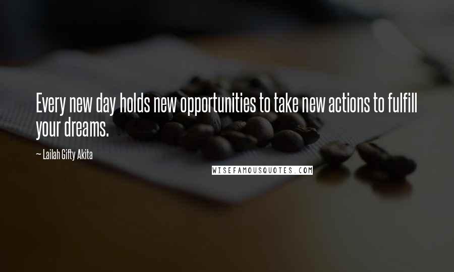 Lailah Gifty Akita Quotes: Every new day holds new opportunities to take new actions to fulfill your dreams.