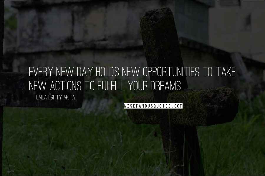 Lailah Gifty Akita Quotes: Every new day holds new opportunities to take new actions to fulfill your dreams.