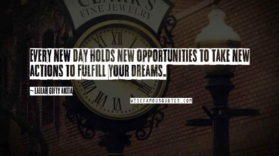 Lailah Gifty Akita Quotes: Every new day holds new opportunities to take new actions to fulfill your dreams.