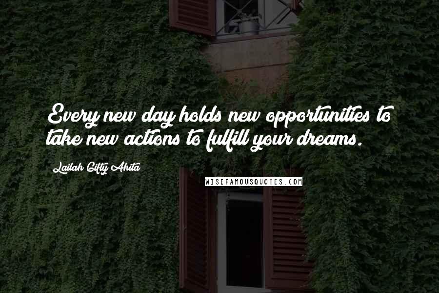 Lailah Gifty Akita Quotes: Every new day holds new opportunities to take new actions to fulfill your dreams.