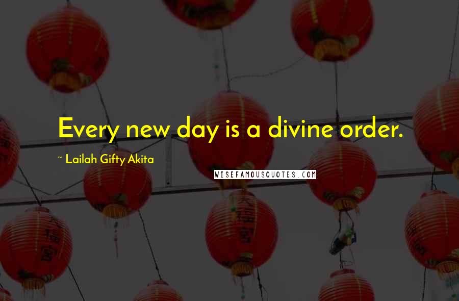 Lailah Gifty Akita Quotes: Every new day is a divine order.