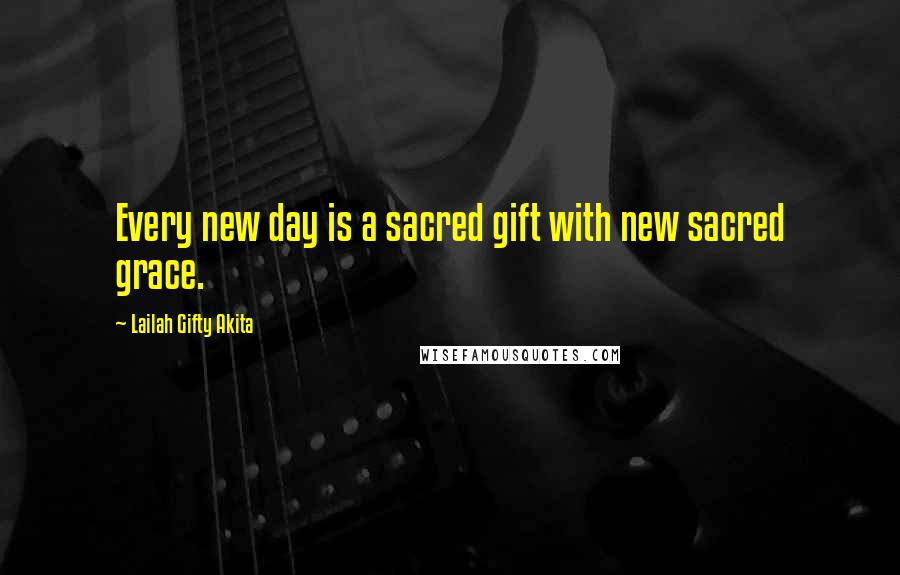 Lailah Gifty Akita Quotes: Every new day is a sacred gift with new sacred grace.