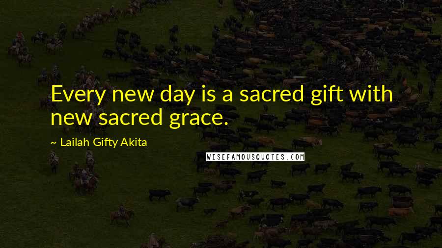 Lailah Gifty Akita Quotes: Every new day is a sacred gift with new sacred grace.