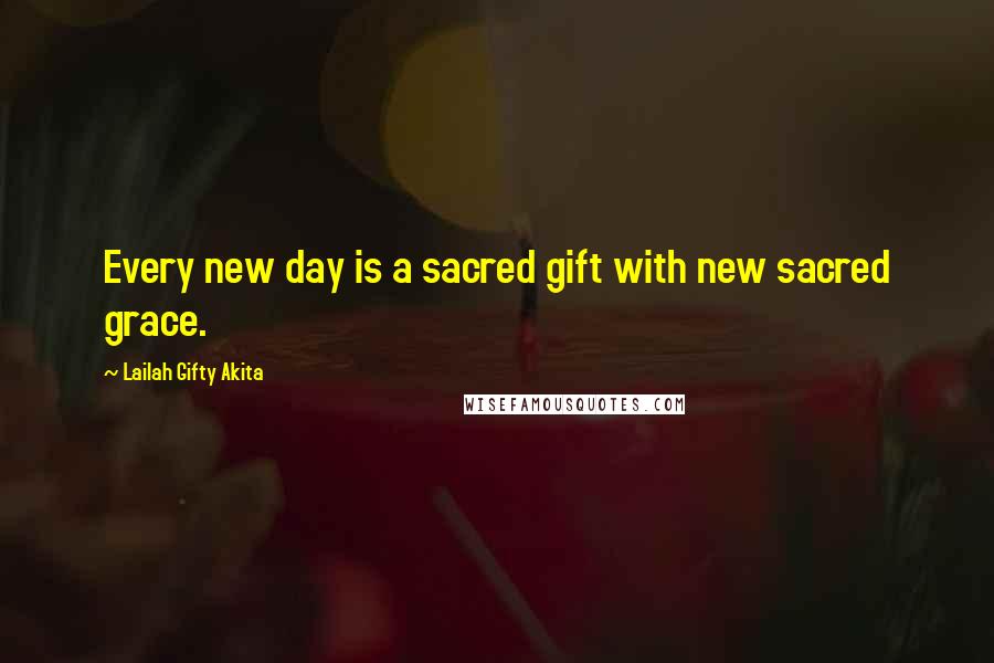 Lailah Gifty Akita Quotes: Every new day is a sacred gift with new sacred grace.