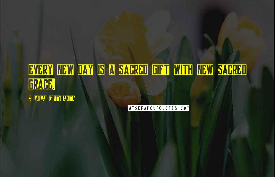 Lailah Gifty Akita Quotes: Every new day is a sacred gift with new sacred grace.