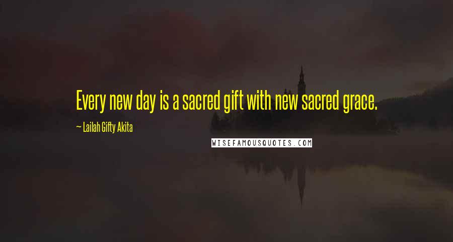 Lailah Gifty Akita Quotes: Every new day is a sacred gift with new sacred grace.