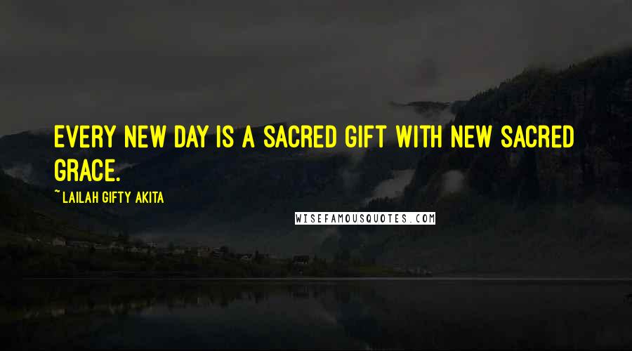 Lailah Gifty Akita Quotes: Every new day is a sacred gift with new sacred grace.